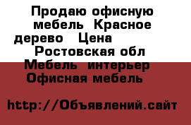 Продаю офисную мебель. Красное дерево › Цена ­ 150 000 - Ростовская обл. Мебель, интерьер » Офисная мебель   